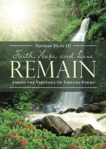 FAITH, HOPE, AND LOVE REMAIN: Among The Virtuous Of Virtues - Poems