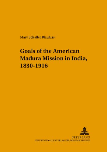 Changing Goals of the American Madura Mission in India, 1830-1916 (Studien zur interkulturellen Geschichte des Christentums / Etudes d'histoire ... in the Intercultural History of Christianity)