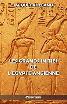 Les Grands Initiés de l'Égypte ancienne: Thot - Osiris - Horus - Imhotep - Khéops