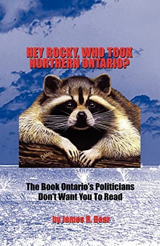 Hey Rocky, Who Took Northern Ontario?: The Book Ontario's Politicians Don't Want You To Read