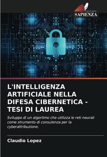 L'INTELLIGENZA ARTIFICIALE NELLA DIFESA CIBERNETICA - TESI DI LAUREA: Sviluppo di un algoritmo che utilizza le reti neurali come strumento di consulenza per la cyberattribuzione.