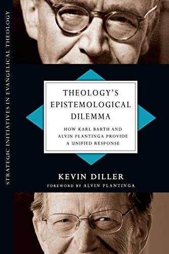 Theology's Epistemological Dilemma: How Karl Barth and Alvin Plantinga Provide a Unified Response (Strategic Initiatives in Evangelical Theology)