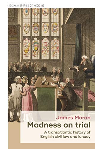 Madness on trial: A transatlantic history of English civil law and lunacy (Social Histories of Medicine)