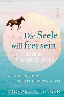 Die Seele will frei sein – Das Tagebuch: Wie du über dich selbst hinauswächst