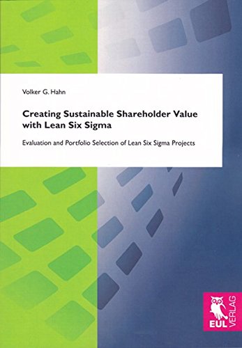 Creating Sustainable Shareholder Value with Lean Six Sigma: Evaluation and Portfolio Selection of Lean Six Sigma Projects