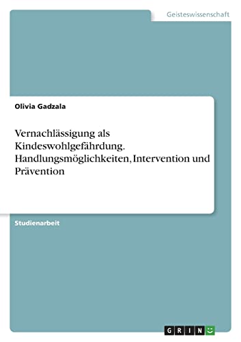 Vernachlässigung als Kindeswohlgefährdung. Handlungsmöglichkeiten, Intervention und Prävention