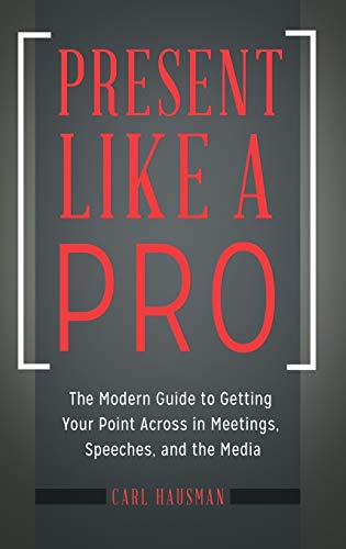 Present Like a Pro: The Modern Guide to Getting Your Point Across in Meetings, Speeches, and the Media