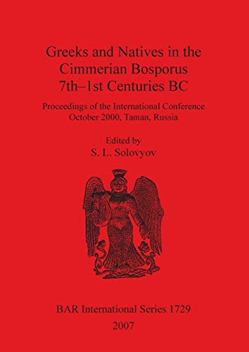 Greeks and Natives in the Cimmerian Bosporus 7th-1st Centuries BC: Proceedings of the International Conference October 2000, Taman, Russia (British Archaeological Reports, Band 1729)