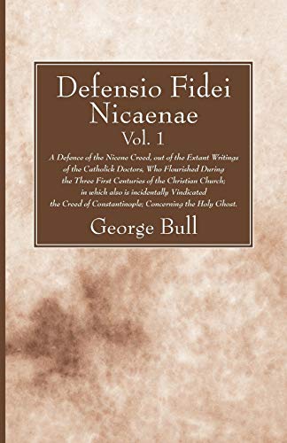 Defensio Fidei Nicaenae, Vol. 1: A Defence of the Nicene Creed, Out of the Extant Writings of the Catholick Doctors, Who Flourished During the Three ... of Constantinople; Concerning the Holy Ghost.