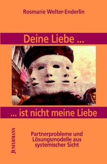 Deine Liebe... ist nicht meine Liebe: Partnerprobleme und Lösungsmodelle aus systemischer Sicht