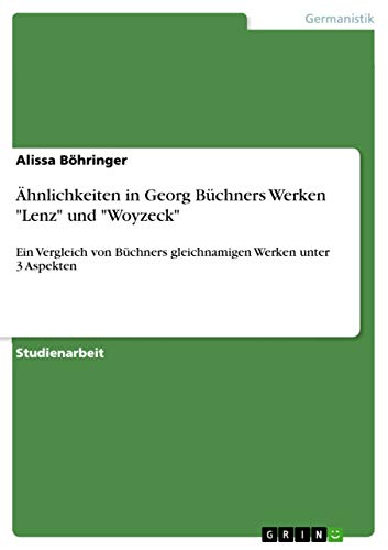 Ähnlichkeiten in Georg Büchners Werken Lenz und Woyzeck: Ein Vergleich von Büchners gleichnamigen Werken unter 3 Aspekten