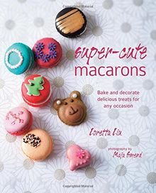 Super Cute Macarons: Bake and decorate delicious treats für any occasion