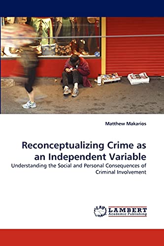 Reconceptualizing Crime as an Independent Variable: Understanding the Social and Personal Consequences of Criminal Involvement