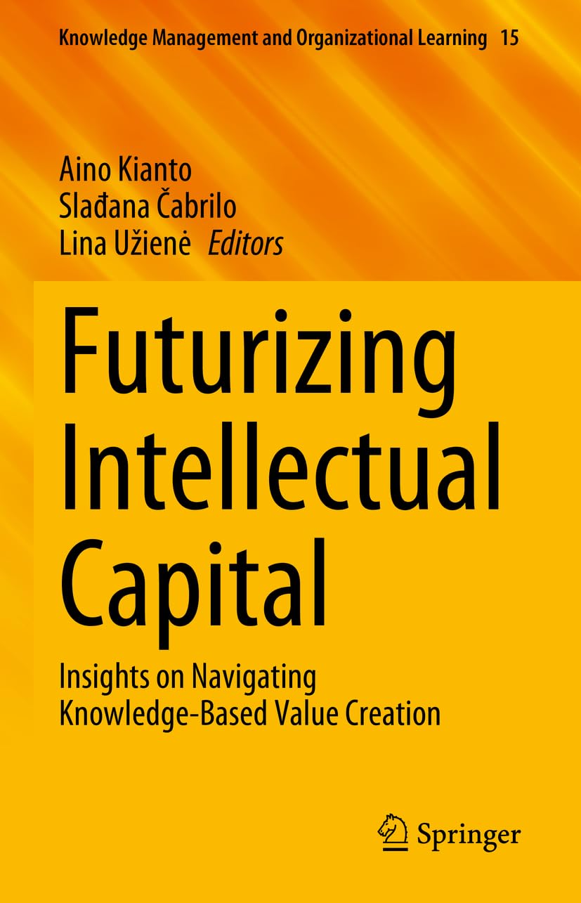 Futurizing Intellectual Capital: Insights on Navigating Knowledge-Based Value Creation (Knowledge Management and Organizational Learning, 15, Band 15)