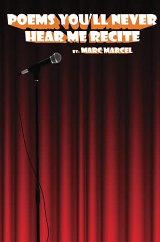 Poems You'll Never Hear Me Recite: Poems written during Marc Marcel's early performance years