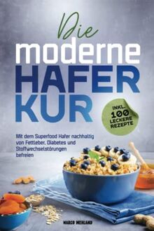 Die moderne Haferkur: Mit dem Superfood Hafer nachhaltig von Fettleber, Diabetes und Stoffwechselstörungen befreien (inkl. 100 leckere Rezepte)