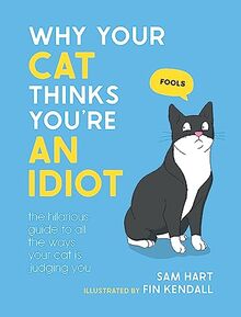 Why Your Cat Thinks You're an Idiot: The Hilarious Guide to All the Ways Your Cat is Judging You