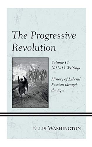 The Progressive Revolution: History of Liberal Fascism through the Ages, Vol. IV: 2012-13 Writings
