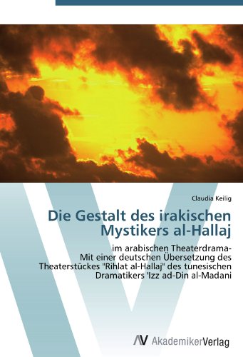 Die Gestalt des irakischen Mystikers al-Hallaj: im arabischen Theaterdrama- Mit einer deutschen Übersetzung des Theaterstückes Rihlat al-Hallaj des tunesischen Dramatikers 'Izz ad-Din al-Madani