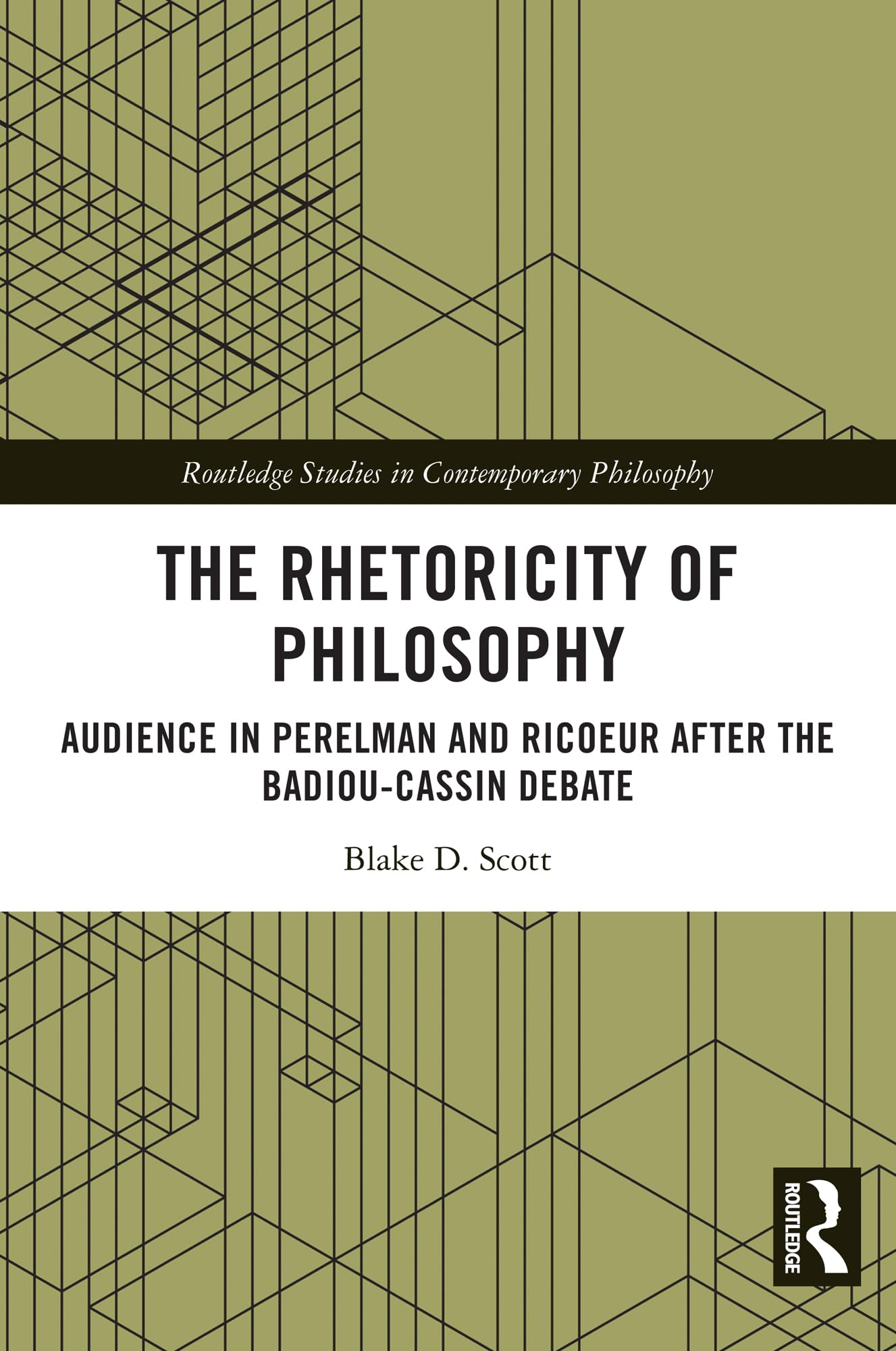 The Rhetoricity of Philosophy: Audience in Perelman and Ricoeur after the Badiou-Cassin Debate (Routledge Studies in Contemporary Philosophy)