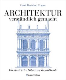 Architektur - verständlich gemacht. Die illustrierte und verständliche Baustilkunde zu Stil, Entwicklung und Geschichte der Baukunst vom antiken ... und Aufrissen, Detail- und Gesamtansichten