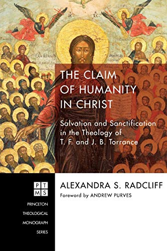 The Claim of Humanity in Christ: Salvation and Sanctification in the Theology of T. F. and J. B. Torrance (Princeton Theological Monographs, Band 222)