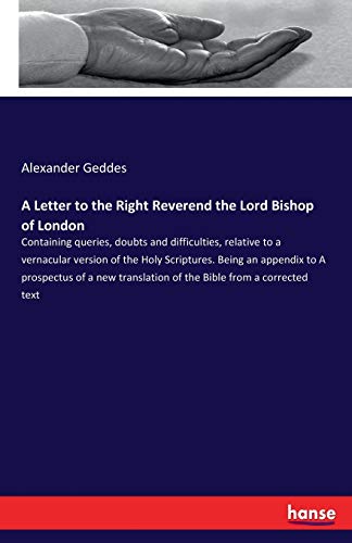 A Letter to the Right Reverend the Lord Bishop of London: Containing queries, doubts and difficulties, relative to a vernacular version of the Holy ... of the Bible from a corrected text