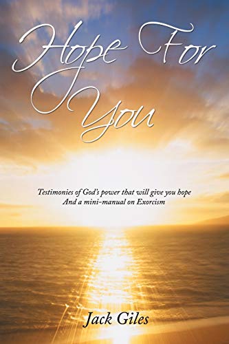Hope For You: Testimonies Of God's Power That Will Give You Hope And A Mini-Manual On Exorcism