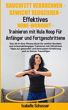 Bauchfett Verbrennen - Gewicht Reduzieren - Trainieren mit Hula Hoop Für Anfänger und Fortgeschrittene: Das All-in-One Fitness Buch für zeitlich flexibles und ortsunabhängiges Trainieren