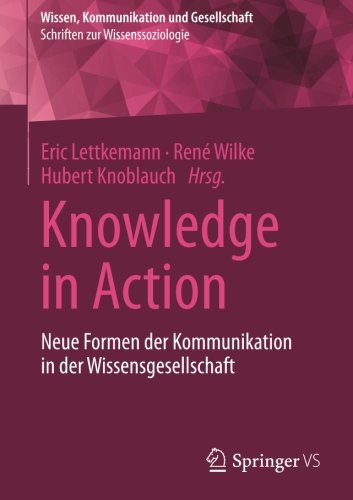 Knowledge in Action: Neue Formen der Kommunikation in der Wissensgesellschaft (Wissen, Kommunikation und Gesellschaft)