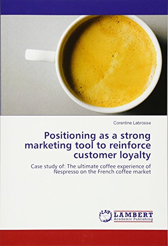 Positioning as a strong marketing tool to reinforce customer loyalty: Case study of: The ultimate coffee experience of Nespresso on the French coffee market