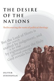 Oliver O'Donovan The Desire Of The Nations, Rediscovering The Roots Of Political Theology