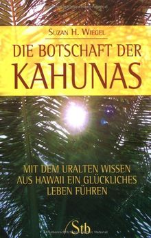 Die Botschaft der Kahunas - Mit dem uralten Wissen aus Hawaii ein glückliches Leben führen