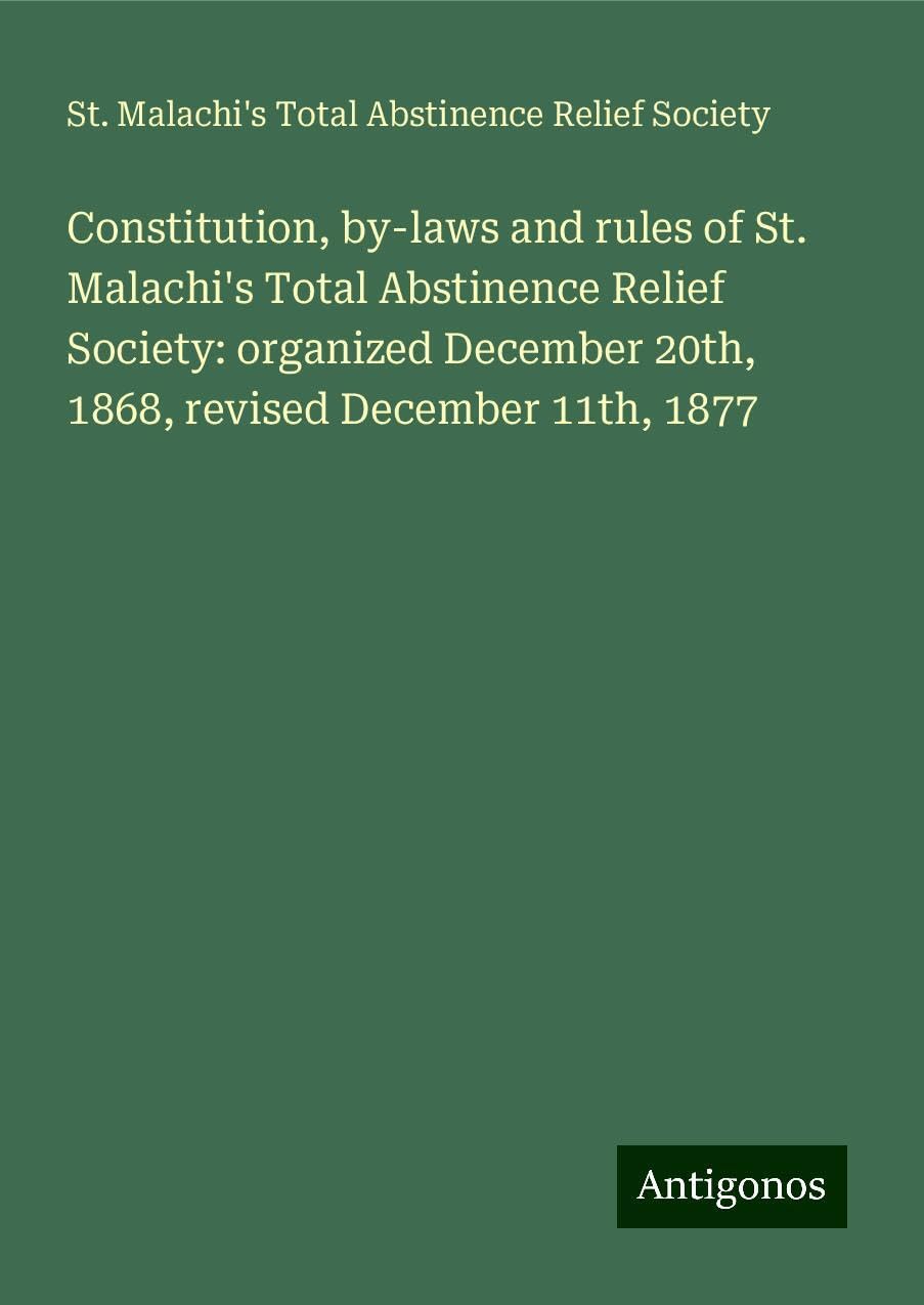 Constitution, by-laws and rules of St. Malachi's Total Abstinence Relief Society: organized December 20th, 1868, revised December 11th, 1877