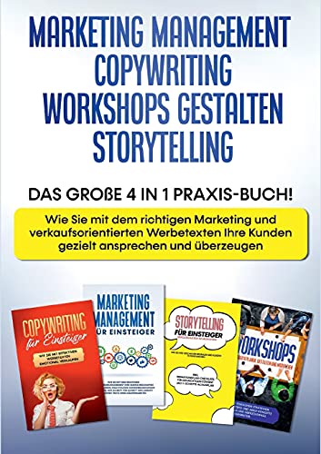Marketing Management | Copywriting | Workshops gestalten | Storytelling: Das große 4 in 1 Praxis-Buch! - Wie Sie mit dem richtigen Marketing und ... Ihre Kunden gezielt ansprechen und überzeugen