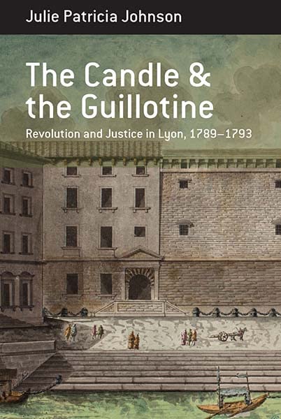 The Candle and the Guillotine: Revolution and Justice in Lyon, 1789–93 (Berghahn Monographs in French Studies, 17, Band 17)