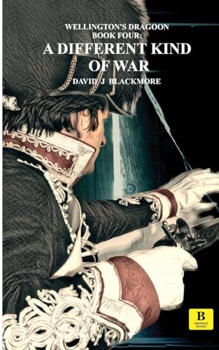A Different Kind of War (Wellington's Dragoon, Band 4)