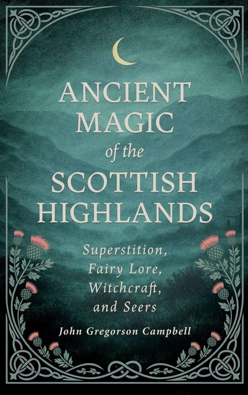 Ancient Magic of the Scottish Highlands: Superstition, Fairy Lore, Witchcraft, and Seers