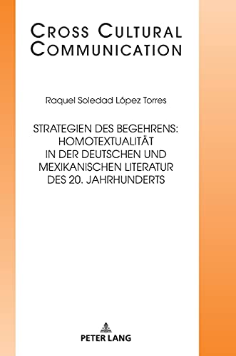 Strategien des Begehrens: Homotextualität in der deutschen und mexikanischen Literatur des 20. Jahrhunderts: Dissertationsschrift (Cross Cultural Communication, Band 35)