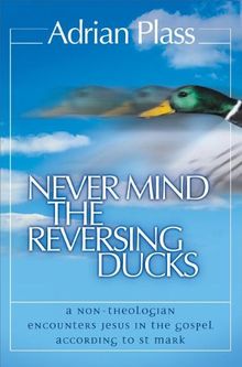 Never Mind the Reversing Ducks: A Non-Theologian Encounters Jesus in the Gospel According to St Mark