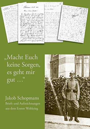 Macht Euch keine Sorgen, es geht mir gut...: Jakob Schopmans - Briefe und Aufzeichnungen aus den Ersten Weltkrieg