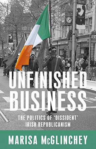 Mcglinchey, M: Unfinished Business: The Politics of 'dissident' Irish Republicanism