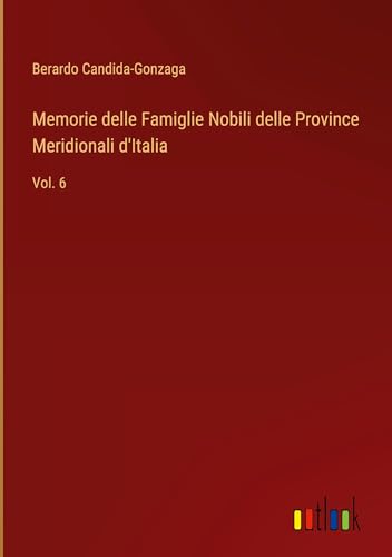 Memorie delle Famiglie Nobili delle Province Meridionali d'Italia: Vol. 6
