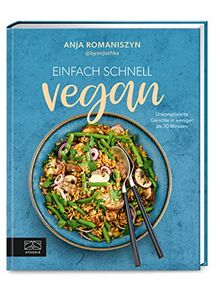 Einfach schnell vegan: Unkomplizierte Gerichte in weniger als 30 Minuten