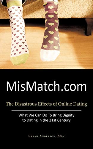 Mismatch.com: The Disastrous Effects of Online Dating What We Can Do to Bring Dignity to Dating in the 21st Century