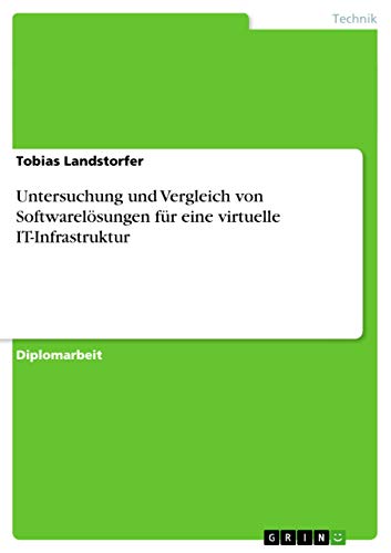 Untersuchung und Vergleich von Softwarelösungen für eine virtuelle IT-Infrastruktur: Diplomarbeit