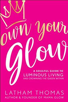 Own Your Glow: A Soulful Guide to Luminous Living and Crowning the Queen Within