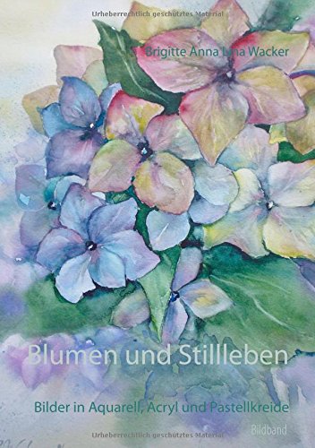 Blumen und Stillleben: Bilder in Aquarell, Acryl und Pastellkreide