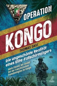 Operation Kongo - Mein Einsatz als Soldat bei der französischen Fremdenlegion im Kongo: Die ungeschönte Realität eines Elite-Fallschirmjägers