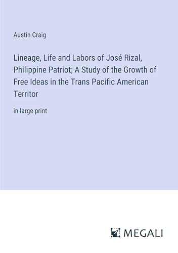 Lineage, Life and Labors of José Rizal, Philippine Patriot; A Study of the Growth of Free Ideas in the Trans Pacific American Territor: in large print